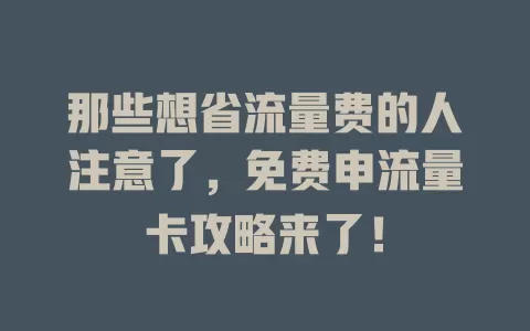 那些想省流量费的人注意了，免费申流量卡攻略来了！