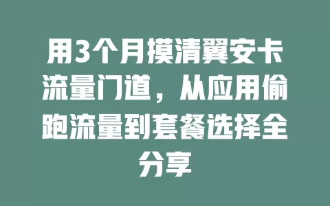 用3个月摸清翼安卡流量门道，从应用偷跑流量到套餐选择全分享