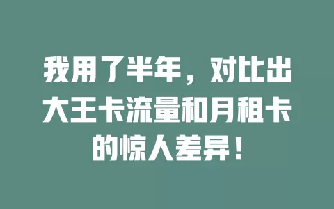 我用了半年，对比出大王卡流量和月租卡的惊人差异！