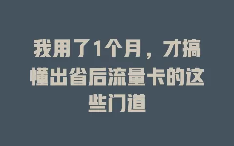 我用了1个月，才搞懂出省后流量卡的这些门道