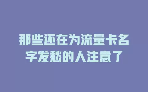 那些还在为流量卡名字发愁的人注意了