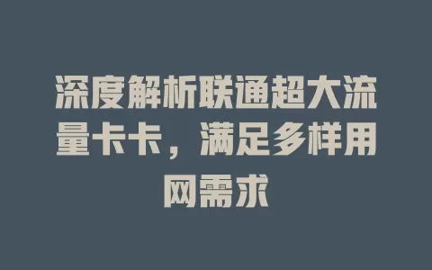 深度解析联通超大流量卡卡，满足多样用网需求