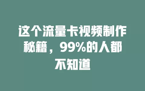 这个流量卡视频制作秘籍，99%的人都不知道