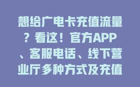 想给广电卡充值流量？看这！官方APP、客服电话、线下营业厅多种方式及充值要点全知道