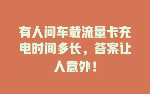 有人问车载流量卡充电时间多长，答案让人意外！