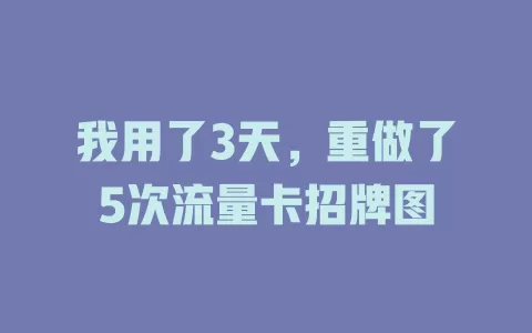 我用了3天，重做了5次流量卡招牌图