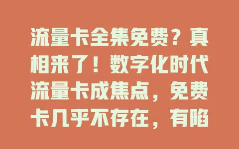 流量卡全集免费？真相来了！数字化时代流量卡成焦点，免费卡几乎不存在，有陷阱，也有性价比高的套餐，办卡要警惕，理性选才能挑到合适的流量卡套餐