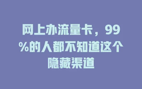 网上办流量卡，99%的人都不知道这个隐藏渠道