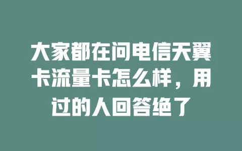 大家都在问电信天翼卡流量卡怎么样，用过的人回答绝了