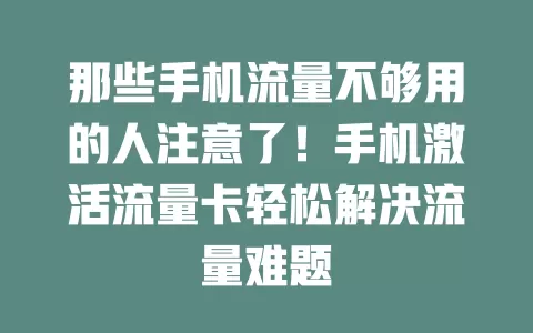 那些手机流量不够用的人注意了！手机激活流量卡轻松解决流量难题