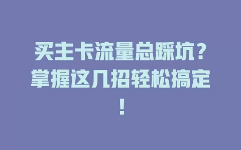 买主卡流量总踩坑？掌握这几招轻松搞定！