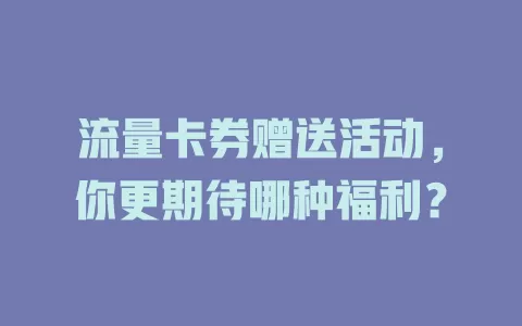 流量卡券赠送活动，你更期待哪种福利？
