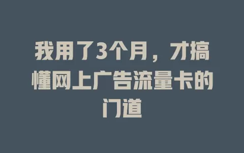 我用了3个月，才搞懂网上广告流量卡的门道