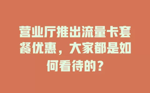 营业厅推出流量卡套餐优惠，大家都是如何看待的？