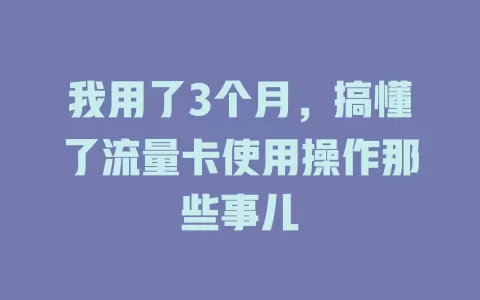 我用了3个月，搞懂了流量卡使用操作那些事儿