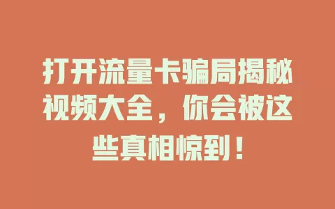 打开流量卡骗局揭秘视频大全，你会被这些真相惊到！