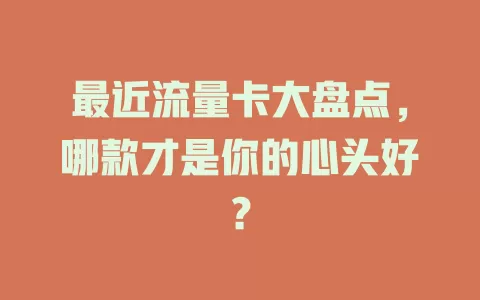 最近流量卡大盘点，哪款才是你的心头好？