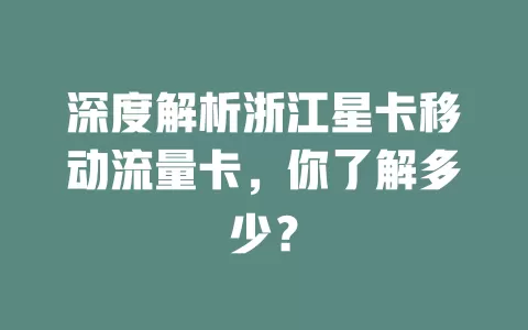 深度解析浙江星卡移动流量卡，你了解多少？