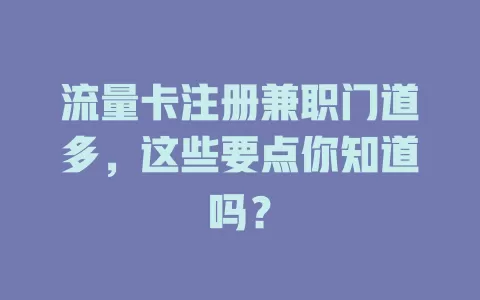 流量卡注册兼职门道多，这些要点你知道吗？