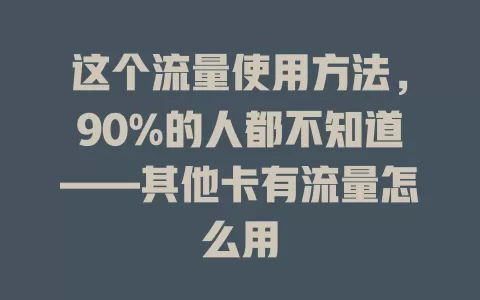 这个流量使用方法，90%的人都不知道——其他卡有流量怎么用