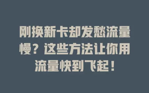 刚换新卡却发愁流量慢？这些方法让你用流量快到飞起！