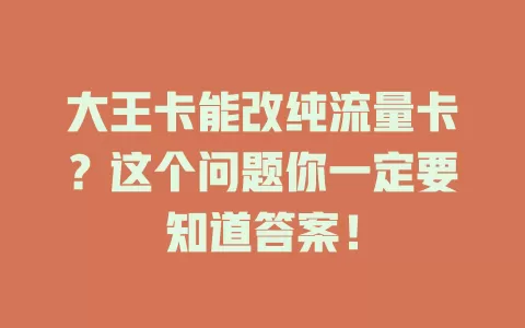 大王卡能改纯流量卡？这个问题你一定要知道答案！
