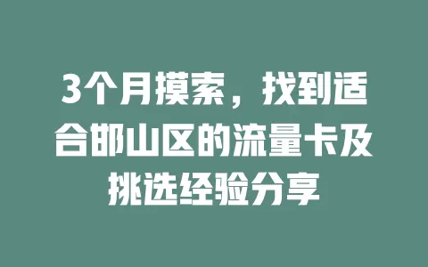 3个月摸索，找到适合邯山区的流量卡及挑选经验分享