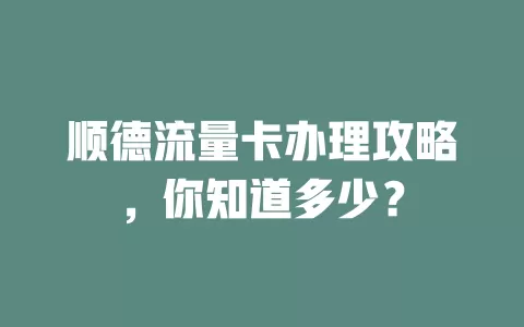 顺德流量卡办理攻略，你知道多少？