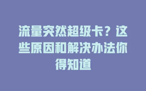 流量突然超级卡？这些原因和解决办法你得知道