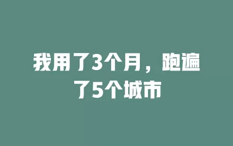 我用了3个月，跑遍了5个城市