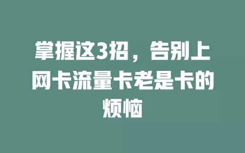 掌握这3招，告别上网卡流量卡老是卡的烦恼