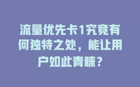 流量优先卡1究竟有何独特之处，能让用户如此青睐？