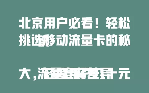 北京用户必看！轻松挑选移动流量卡的秘诀

流量套餐差异大，轻度用户几十元几百兆，重度用户百元几十GB。网络速度有别，5G热门区超快，偏远地区需留意。费用性价比要权衡，选对卡通信更便捷高效