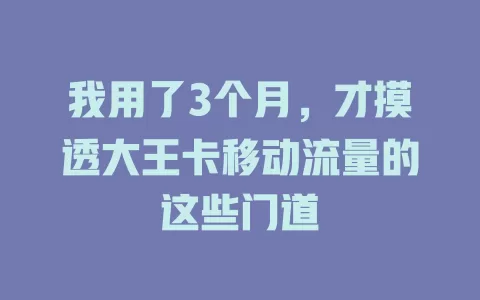 我用了3个月，才摸透大王卡移动流量的这些门道