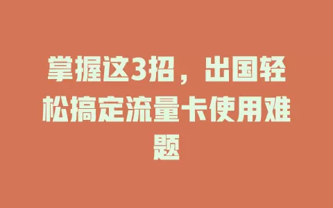 掌握这3招，出国轻松搞定流量卡使用难题