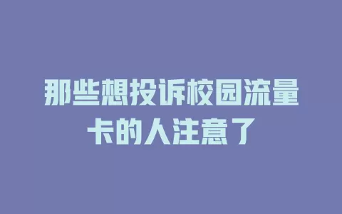 那些想投诉校园流量卡的人注意了