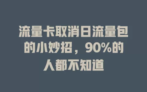 流量卡取消日流量包的小妙招，90%的人都不知道
