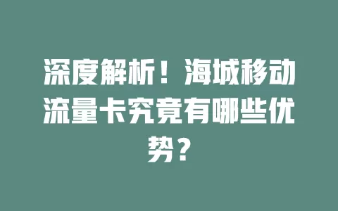 深度解析！海城移动流量卡究竟有哪些优势？