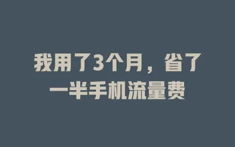 我用了3个月，省了一半手机流量费