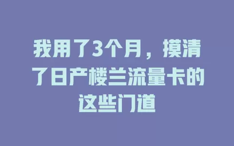 我用了3个月，摸清了日产楼兰流量卡的这些门道