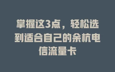 掌握这3点，轻松选到适合自己的余杭电信流量卡