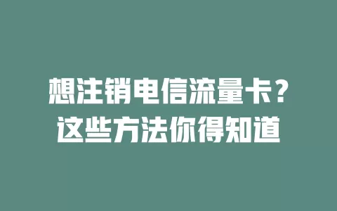 想注销电信流量卡？这些方法你得知道