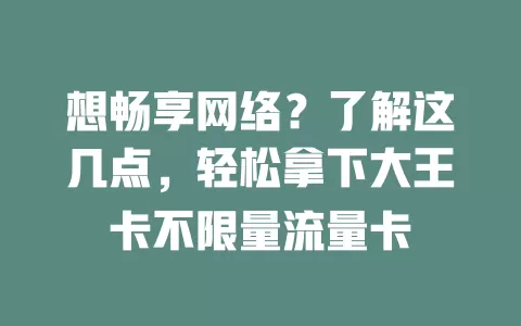 想畅享网络？了解这几点，轻松拿下大王卡不限量流量卡