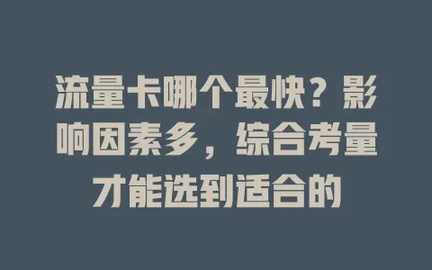 流量卡哪个最快？影响因素多，综合考量才能选到适合的
