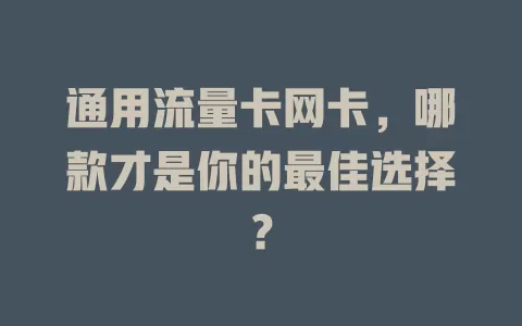 通用流量卡网卡，哪款才是你的最佳选择？