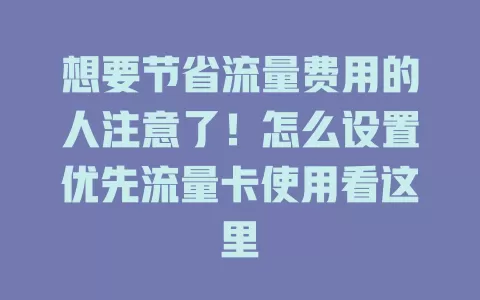 想要节省流量费用的人注意了！怎么设置优先流量卡使用看这里