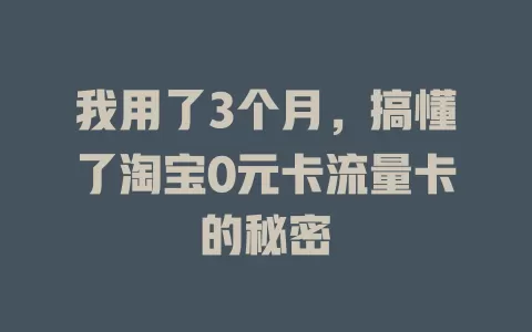 我用了3个月，搞懂了淘宝0元卡流量卡的秘密