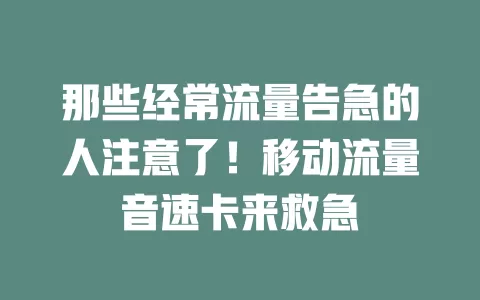 那些经常流量告急的人注意了！移动流量音速卡来救急