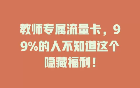 教师专属流量卡，99%的人不知道这个隐藏福利！