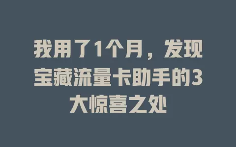 我用了1个月，发现宝藏流量卡助手的3大惊喜之处